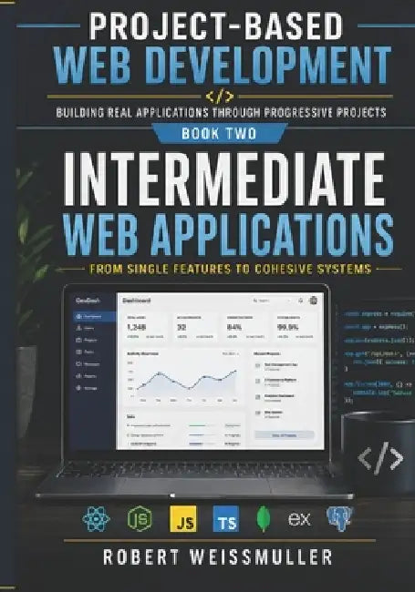 Intermediate Web Applications: From Single Features to Cohesive Systems by Robert Weissmuller