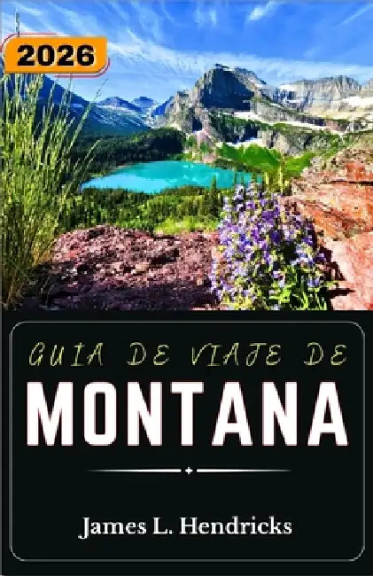 Guía de Viaje de Montana 2026: Planifica rutas panorámicas, explora parques nacionales, comprende la cultura local y crea itinerarios flexibles por to by James L. Hendricks