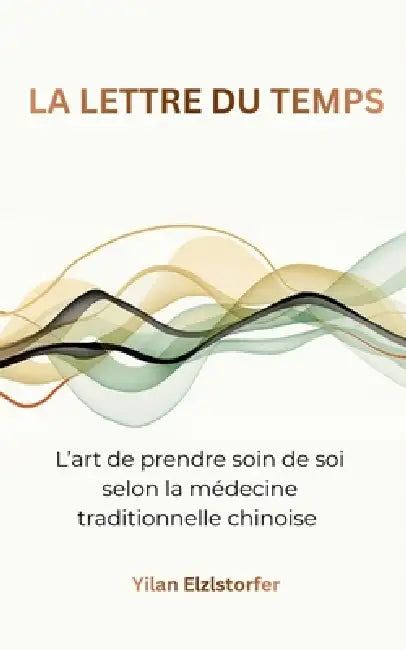 La lettre du temps: L'art de prendre soin de soi selon la médecine traditionnelle chinoise by Yilan Elzlstorfer