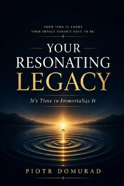 Your Resonating Legacy: It's Time to Immortalize It by Piotr Domurad