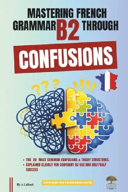 Mastering French Grammar B2 Through Confusions: The 20 Most Common Confusions & Tricky Structures Explained Clearly for Confident B2 Use and DELF/DALF by Carob Publishing
