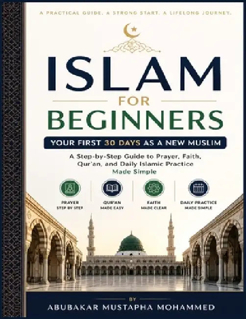 Islam for Beginners: Your First 30 Days as a New Muslim A Step-by-Step Guide to Prayer, Faith, and Daily Practice Made Simple by Abubakar Mohammed Mustapha