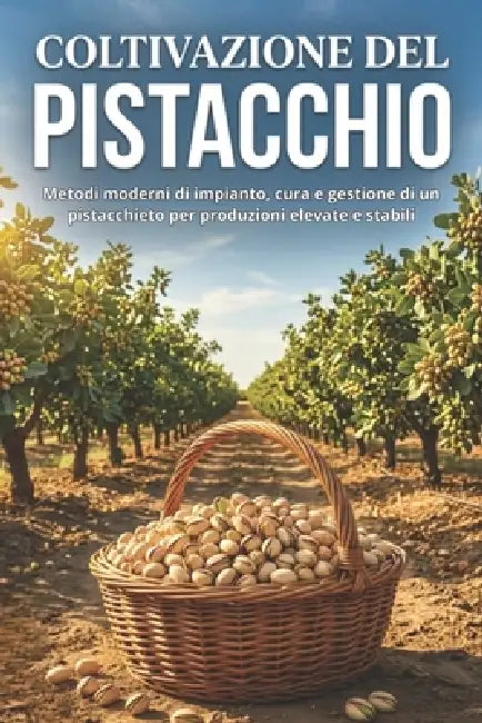 Coltivazione del pistacchio: Metodi moderni di impianto, cura e gestione di un pistacchieto per produzioni elevate e stabili by Svitana