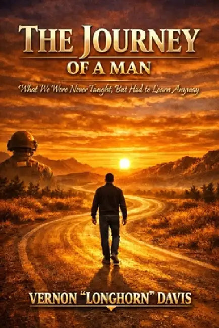 The Journey of a Man: What We Were Never Taught, But Had to Learn Anyway by Vernon Longhorn Davis