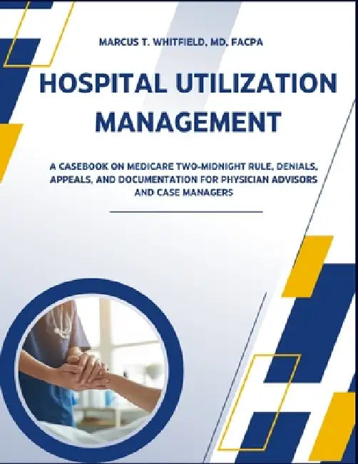 Hospital Utilization Management: A Casebook on Medicare Two-Midnight Rule, Denials, Appeals, and Documentation for Physician Advisors and Case Manager by Fa Marcus T. Whitfield
