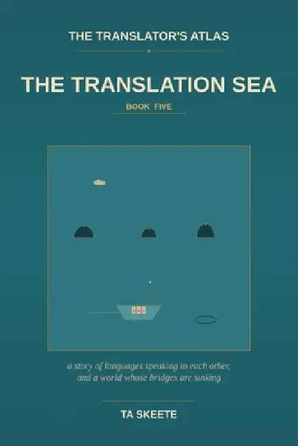 The Translator's Atlas, Book 5: The Translation Sea: A Story of Languages Speaking to Each Other, the Long Patient Work of Carrying Meaning Across, an by Ta Skeete