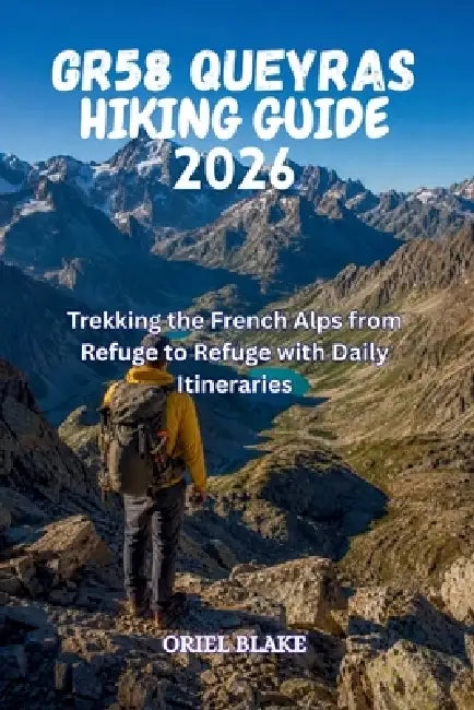 Gr58 Queyras Hiking Guide 2026: Trekking the French Alps from Refuge to Refuge with Daily Itineraries by Oriel Blake