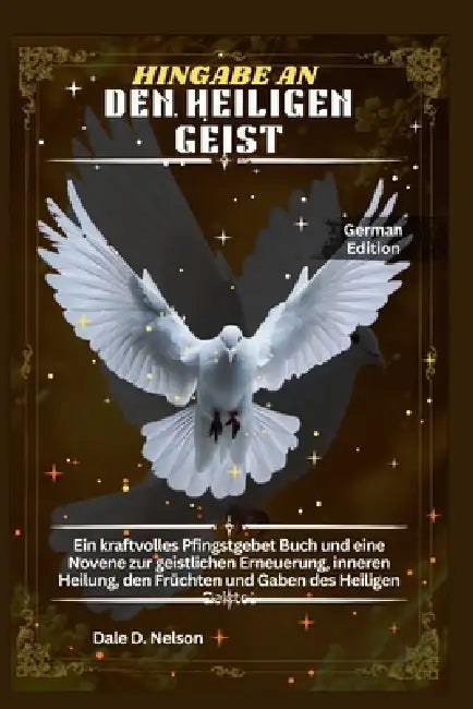Hingabe an Den Heiligen Geist: Ein kraftvolles Pfingstgebet Buch und eine Novene zur geistlichen Erneuerung, inneren Heilung, den Früchten und Gaben d by Dale D. Nelson