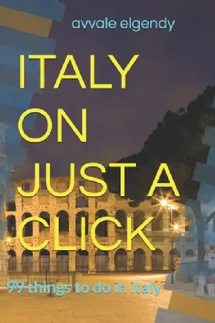 Italy on Just a Click: 99 things to do in italy by Avvale Elgendy
