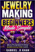 Jewelry Making for Beginners Made Simple: Step-by-Step Techniques for Beading, Wirework, and DIY Designs to Create Beautiful Handmade Jewelry at Home by Gabriel O. Khan