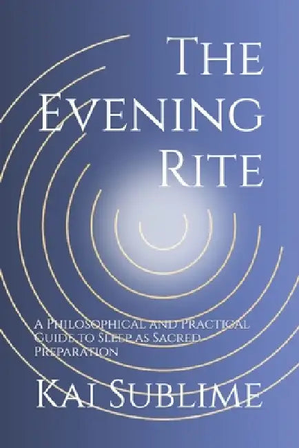 The Evening Code: A Philosophical and Practical Guide to Sleep as Sacred Preparation by Kai Sublime
