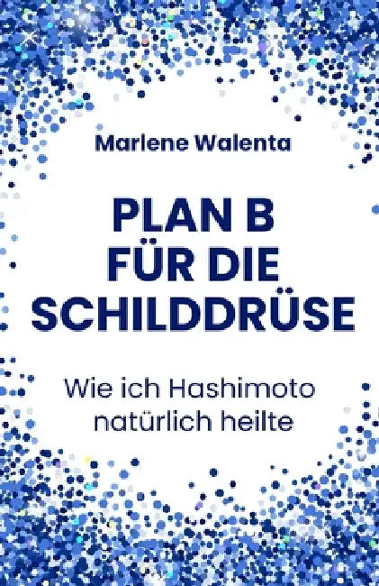 Plan B für die Schilddrüse: Wie ich Hashimoto natürlich heilte by Marlene Walenta
