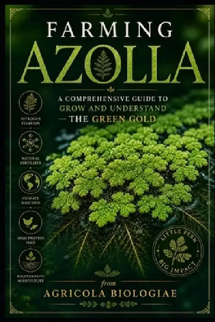 Farming Azolla: A Comprehensive Guide to Grow and Understand the Green Gold by Agricola Biologiae