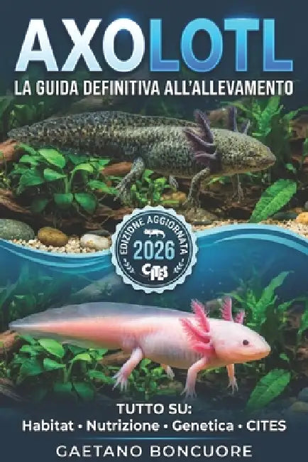 Axolotl: La Guida Definitiva All'allevamento: Tutto Quello Che Devi Sapere: Allestimento, Nutrizione, Riproduzione E Leggi Cites. by Gaetano Boncuore