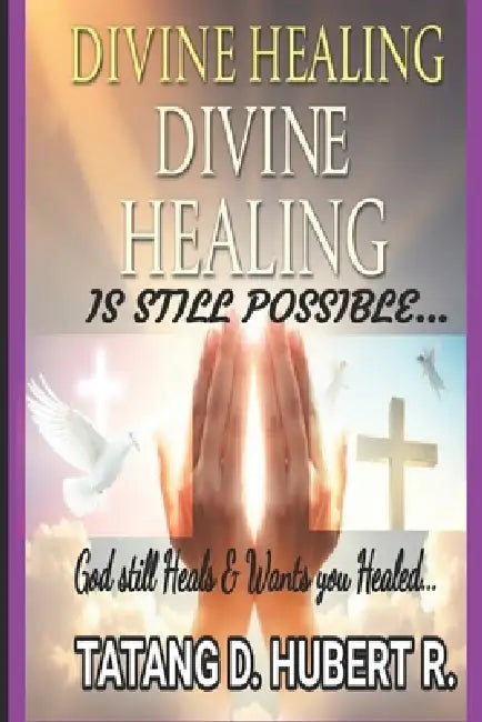 Divine Healing is Still Possible...: God Still Heals & Wants You Healed... by Tatang D. Hubert R.
