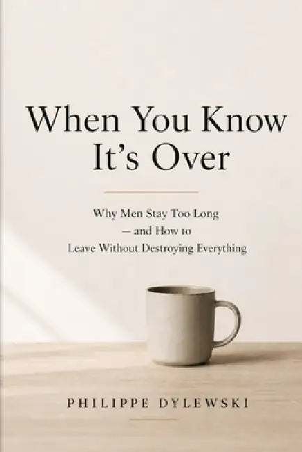 When You Know It's Over: Why Men Stay Too Long - and How to Leave Without Destroying Everything by Philippe Dylewski