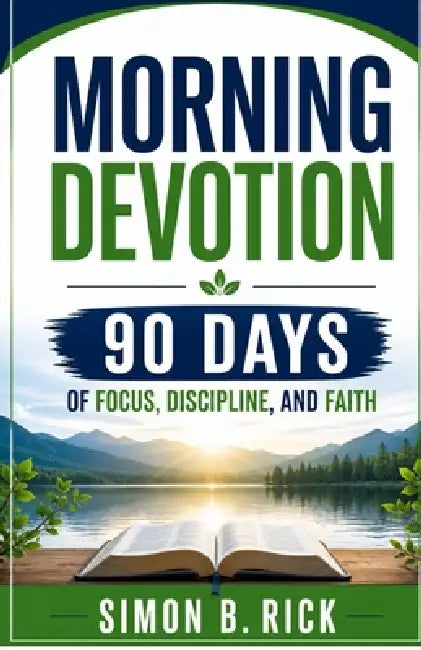 Morning Devotion 90 Days of Focus, Discipline, and Faith: A 90-Day Christian Devotional with Daily Reflections, Prayers, and Action Steps to Build Foc by Simon B. Rick