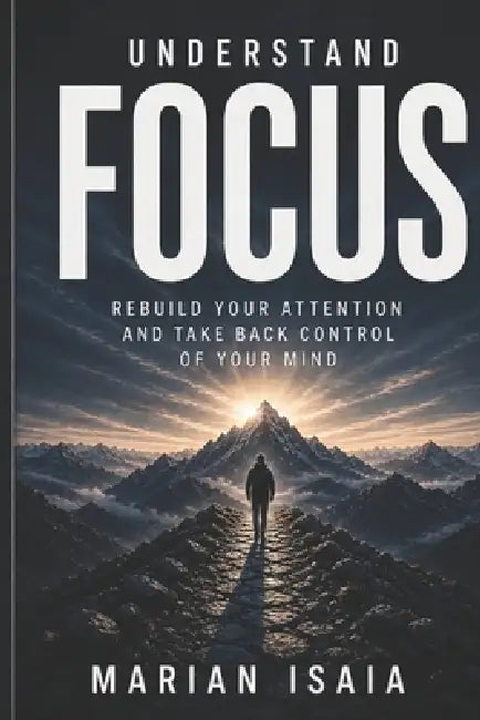 Understand Focus: Rebuild Your Attention and Take Back Control of Your Mind by Marian Isaia