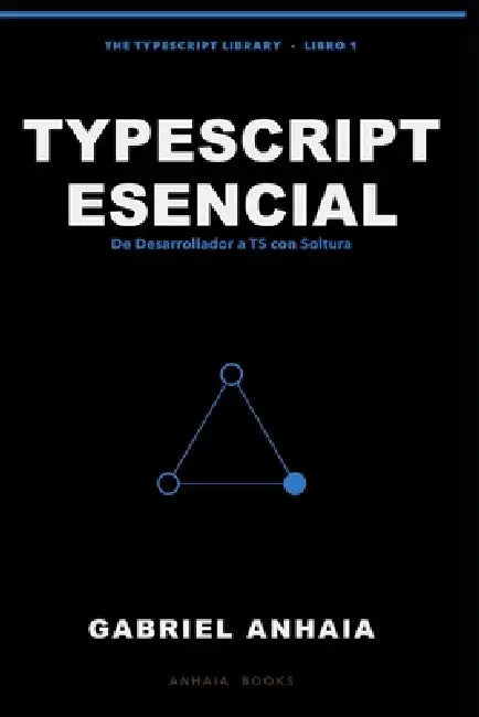 TypeScript Esencial: De Desarrollador en Activo a TypeScript con Soltura, en Node, Bun, Deno y el Navegador by Gabriel Anhaia