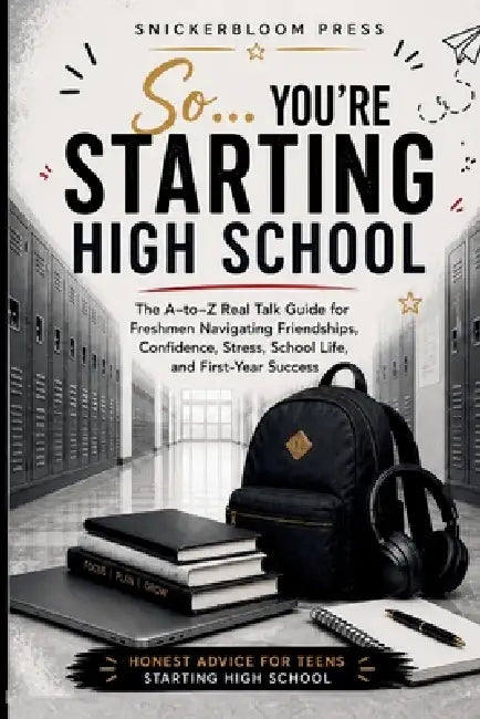 So... You're Starting High School: An A-to-Z Survival Guide for High School Freshmen: Real Talk on Friends, Confidence, Stress, Time Management, Study by Snickerbloom Press