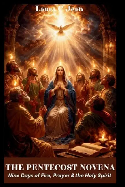 The Pentecost Novena: Nine Days of Fire, Prayer & the Holy Spirit by Laura C. Jean