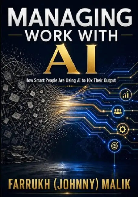 Managing Work With AI: How Smart People Are Using AI to 10x Their Output by Farrukh Malik