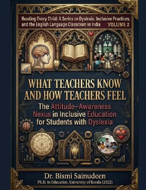 What Teachers Know and How Teachers Feel: The Attitude-Awareness Nexus in Inclusive Education for Students with Dyslexia by Bismi Sainudeen