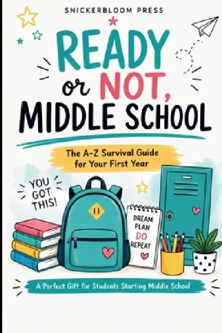 Ready or Not, Middle School: The A-Z Survival Guide for Your First Year: Real-Life Talk for Kids Entering Middle School with Confidence Tips, Friendsh by Snickerbloom Press