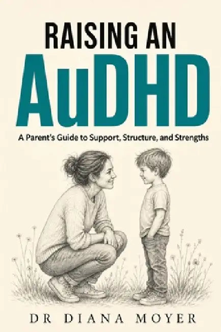 Raising an AuDHD Child: A Parent's Guide to Support, Structure, and Strengths by Diana Moyer