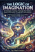 The Logic of Imagination: A Fantastic Journey Through the Hidden Rules of Dreams, Creativity, and Wonder by Theo Imari