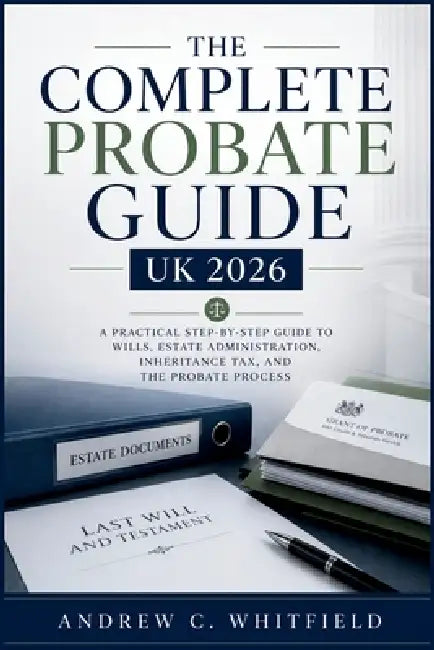 The Complete Probate Guide UK 2026: A Practical Step-by-Step Guide to Wills, Estate Administration, Inheritance Tax, and the Probate Process by Andrew C Whitfield