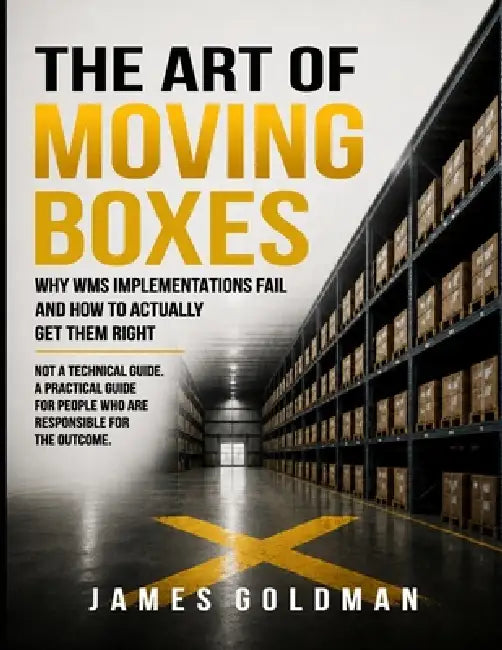 The Art of Moving Boxes: Why WMS Implementations Fail and How to Actually Get Them Right by James Goldman