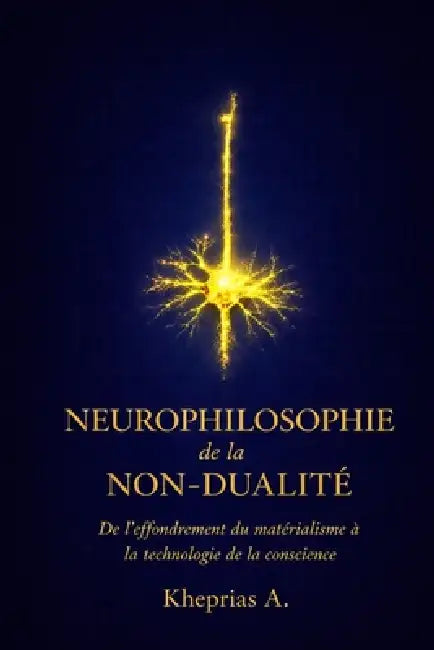 Neurophilosophie de la non-dualité: De l'effondrement du matérialisme à la technologie de la conscience by Kheprias A