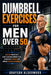 Dumbbell Exercises for Men Over 50: A 90 Day Progressive Muscle-Building Workout Plan to Increase Strength and Improve Physical Performance by Grayson Alderwood