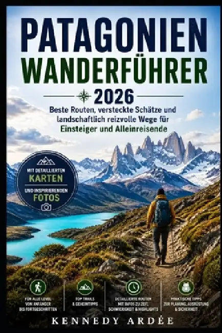 Patagonien Wanderführer 2026: Beste Wege, versteckte Schätze und landschaftlich reizvolle Routen für Einzel- und Anfänger-Abenteurer by Kennedy Ardee