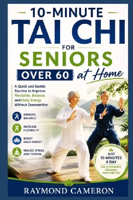 10-Minute Tai Chi for Seniors Over 60 at Home: A Quick and Gentle Routine to Improve Flexibility, Balance, and Daily Energy Without Overexertion by Raymond Cameron