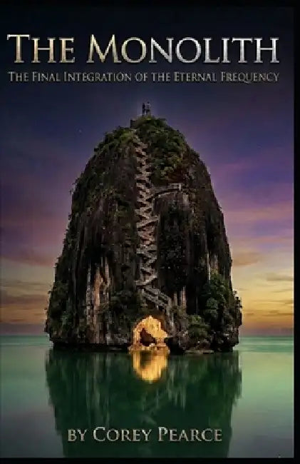 The Monolith: The Final Integration of the Eternal Frequency by Corey Pearce
