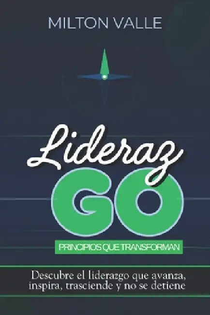 LiderazGO. Principios que transforman: Descubre el liderazgo que avanza, inspira, trasciende y no se detiene by Milton Valle