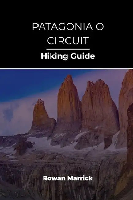 Patagonia O Circuit Hiking Guide by Rowan Marrick