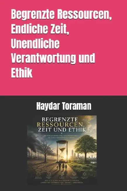 Begrenzte Ressourcen, Endliche Zeit, Unendliche Verantwortung und Ethik by Haydar Toraman