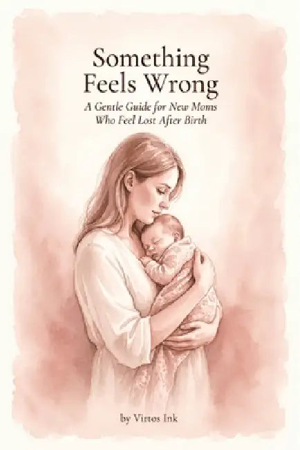 Something Feels Wrong: A Gentle Guide for New Moms Who Feel Lost After Birth - You're Not Alone, and You Will Feel Like Yourself Again by Virtos Ink
