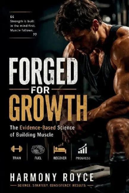 Forged for Growth: The Evidence-Based Science of Building Muscle by Harmony Royce
