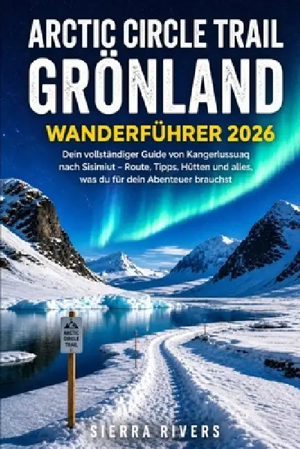 Polarkreis-Weg Grönland 2026: Dein vollständiger Guide von Kangerlussuaq nach Sisimiut - Route, Tipps, Hütten und alles, was du für dein Abenteuer bra by Sierra Rivers