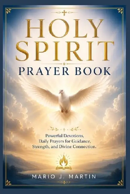Holy Spirit Prayer Book: Powerful Devotions, Daily Prayers for Guidance, Strength, and Divine Connection . by Mario J. Martin