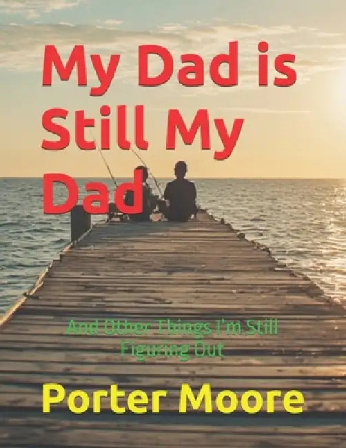 My Dad is Still My Dad: And Other Things I'm Still Figuring Out by Porter Moore
