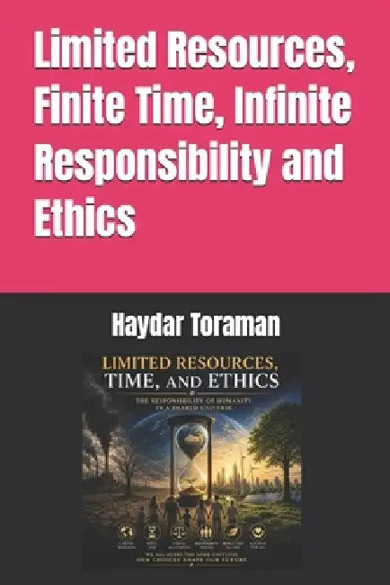 Limited Resources, Finite Time, Infinite Responsibility and Ethics by Haydar Toraman