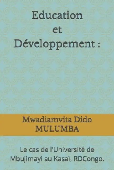 Education et Développement: Le cas de l'Université de Mbujimayi au Kasaï, RDCongo. by Mwadiamvita Dido Mulumba
