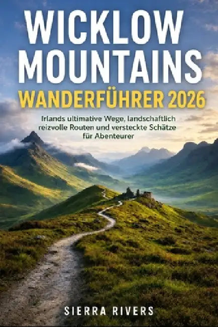 Wicklow Mountains Wanderführer 2026: Irlands ultimative Wege, landschaftlich reizvolle Routen und versteckte Schätze für Abenteurer by Sierra Rivers
