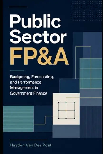 Public Sector FP&A: Budgeting, Forecasting, and Performance Management in Government Finance by Danny Munrow, Hayden Van Der Post