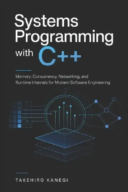 Systems Programming with C++: Memory, Concurrency, Networking, and Runtime Internals for Modern Software Engineering by Danny Munrow, Takehiro Kanegi